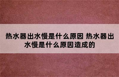 热水器出水慢是什么原因 热水器出水慢是什么原因造成的